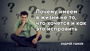 Почему мы имеем в жизни не то, что хочется и как это исправить