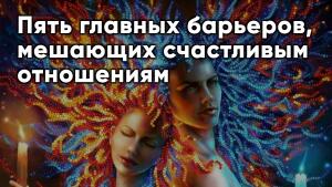 Узнайте пять главных барьеров, мешающих счастливым отношениям