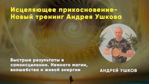 Исцеляющее прикосновение- Новый тренинг Андрея Ушкова